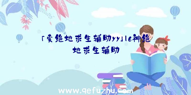 「卖绝地求生辅助yy」|6神绝地求生辅助